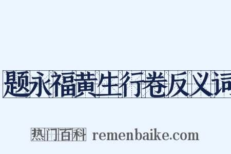 题永福黄生行卷反义词是什么意思的图片